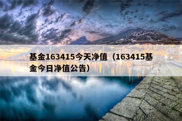 基金163415今天净值（163415基金今日净值公告）