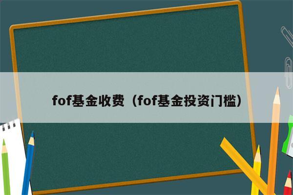 fof基金收费（fof基金投资门槛）