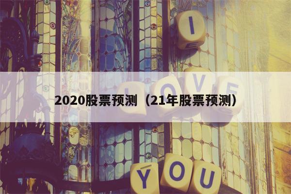 2020股票预测（21年股票预测）