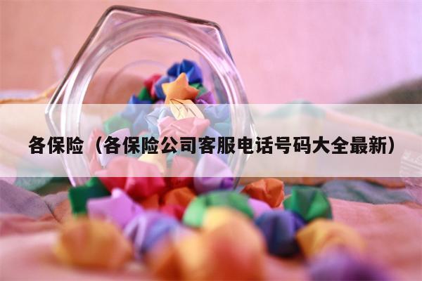 各保险（各保险公司客服电话号码大全最新）