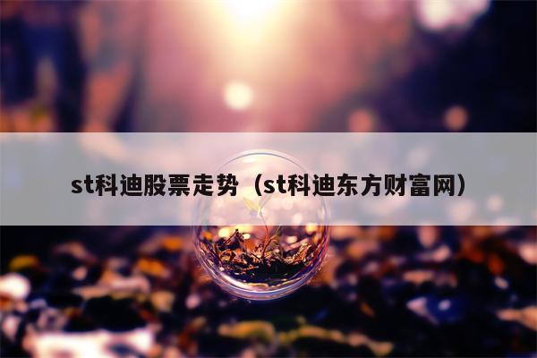 st科迪股票走势（st科迪东方财富网）