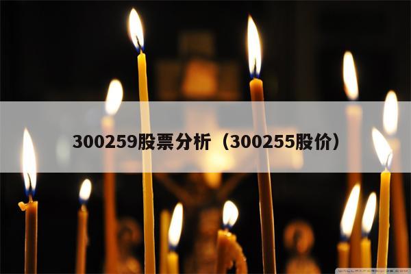 300259股票分析（300255股价）