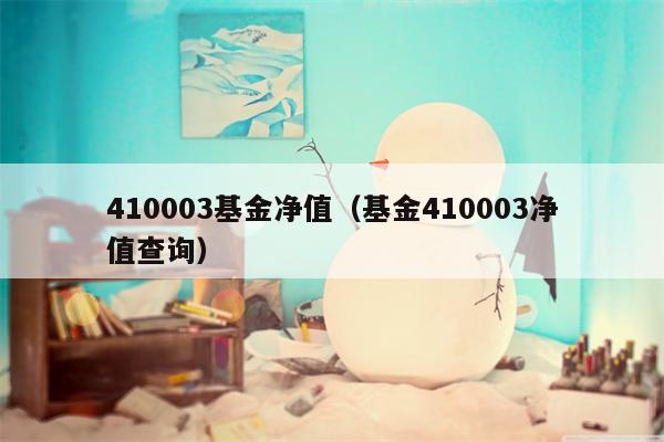 410003基金净值（基金410003净值查询）