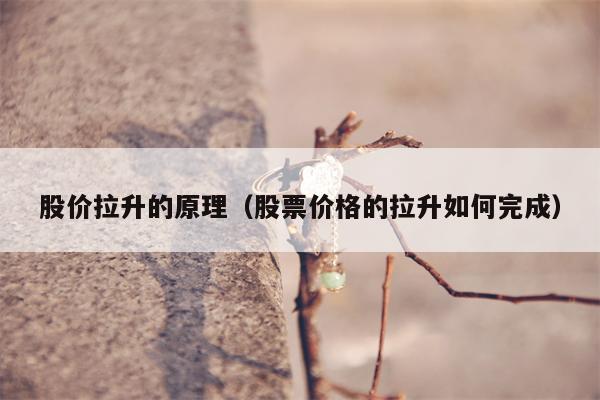 股价拉升的原理（股票价格的拉升如何完成）