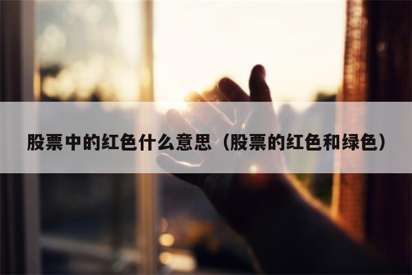 股票中的红色什么意思（股票的红色和绿色）