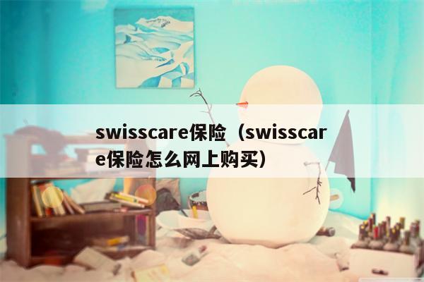 swisscare保险（swisscare保险怎么网上购买）