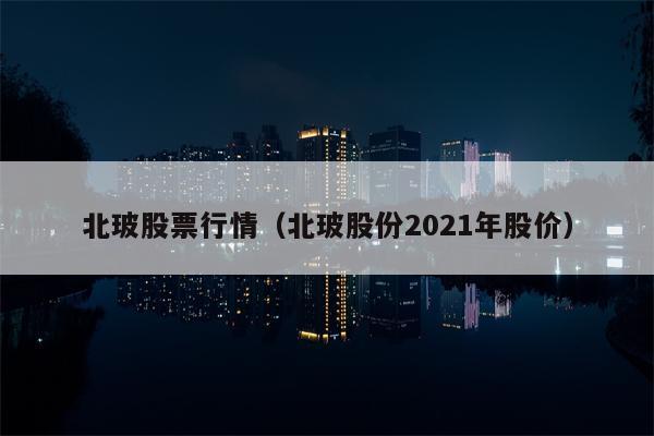 北玻股票行情（北玻股份2021年股价）