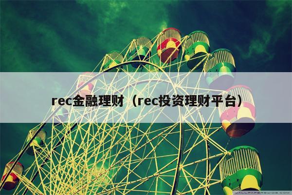 rec金融理财（rec投资理财平台）