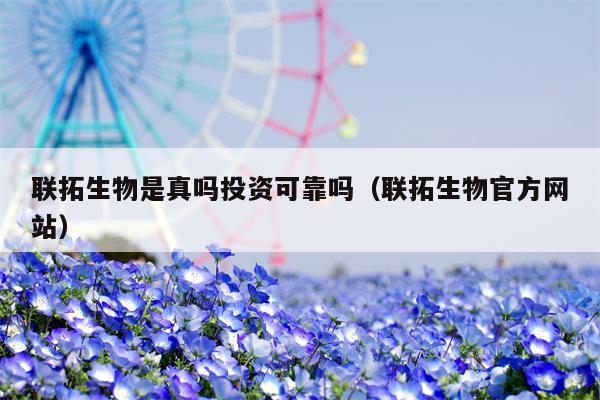 联拓生物是真吗投资可靠吗（联拓生物官方网站）