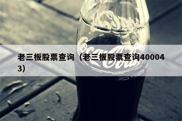 老三板股票查询（老三板股票查询400043）