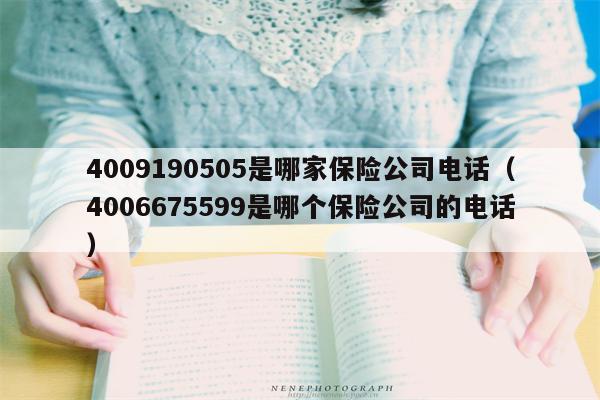 4009190505是哪家保险公司电话（4006675599是哪个保险公司的电话）