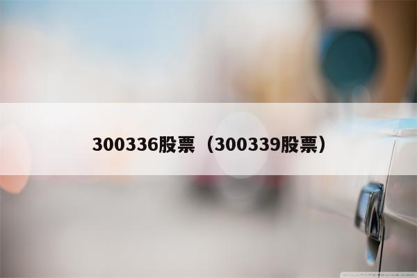 300336股票（300339股票）