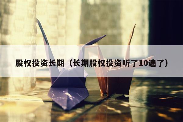 股权投资长期（长期股权投资听了10遍了）