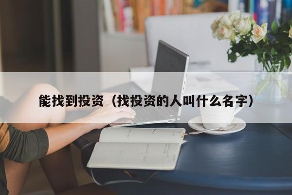 能找到投资（找投资的人叫什么名字）