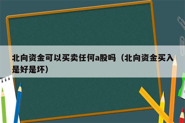 北向资金可以买卖任何a股吗（北向资金买入是好是坏）