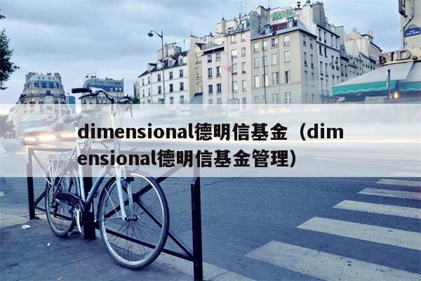 dimensional德明信基金（dimensional德明信基金管理）