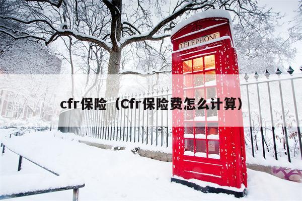 cfr保险（Cfr保险费怎么计算）