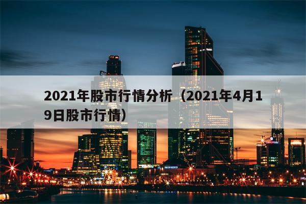 2021年股市行情分析（2021年4月19日股市行情）