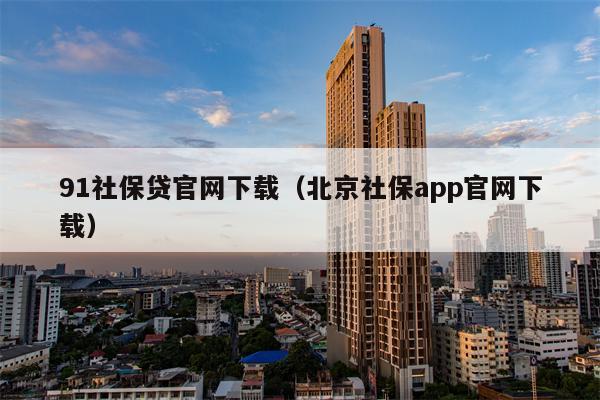 91社保贷官网下载（北京社保app官网下载）