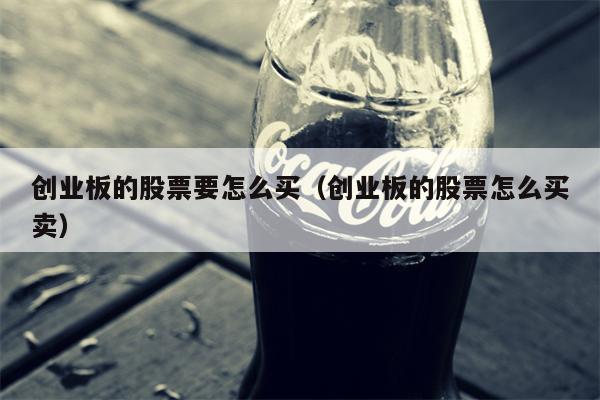 创业板的股票要怎么买（创业板的股票怎么买卖）