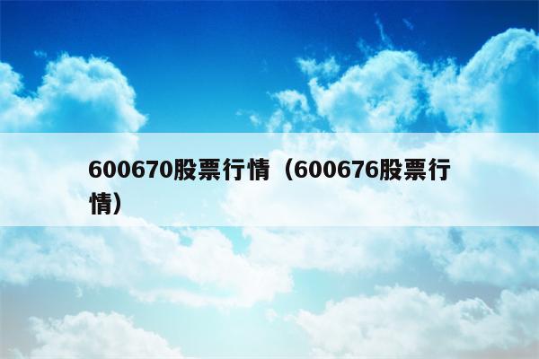 600670股票行情（600676股票行情）