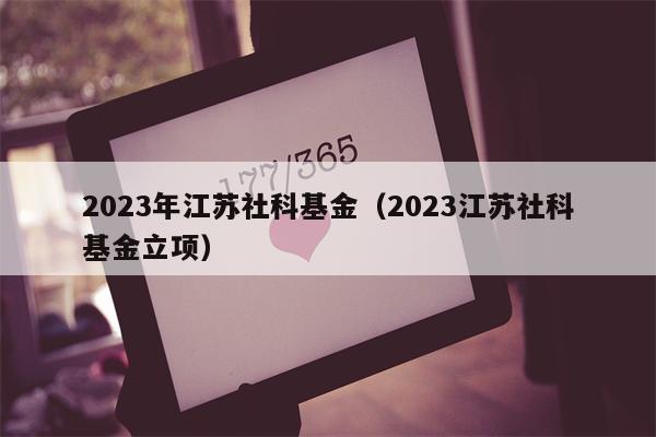 2023年江苏社科基金（2023江苏社科基金立项）