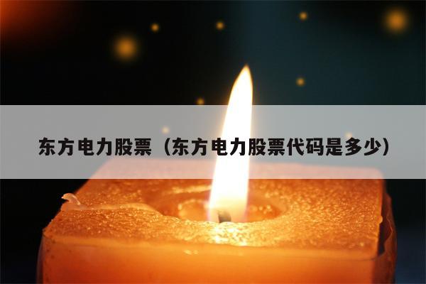 东方电力股票（东方电力股票代码是多少）