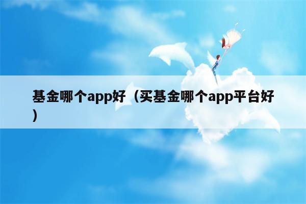 基金哪个app好（买基金哪个app平台好）