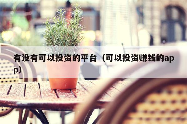 有没有可以投资的平台（可以投资赚钱的app）