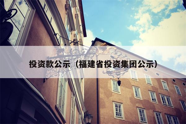 投资款公示（福建省投资集团公示）