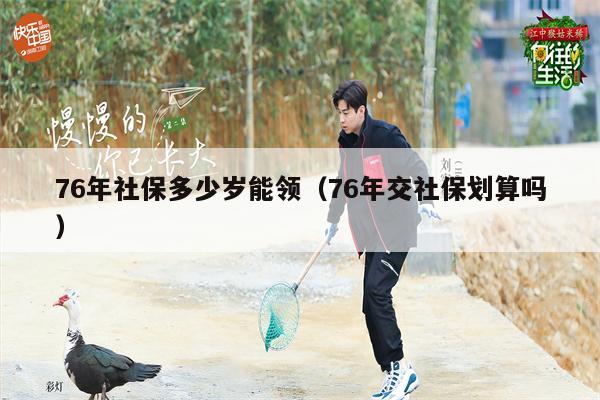 76年社保多少岁能领（76年交社保划算吗）