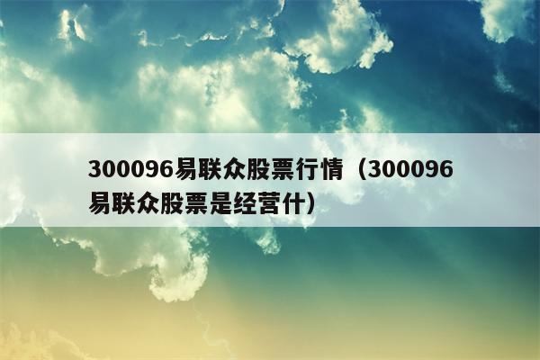 300096易联众股票行情（300096易联众股票是经营什）