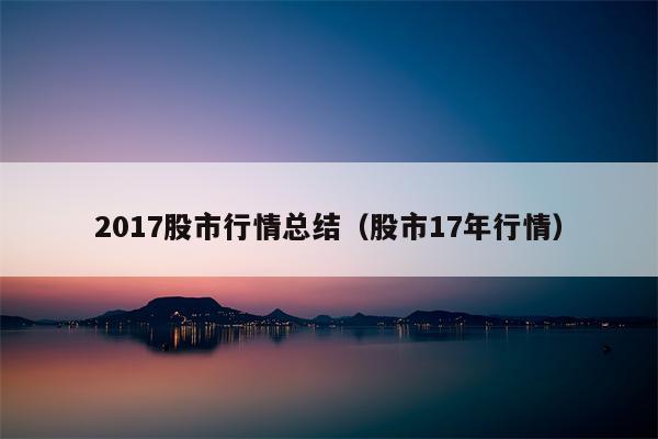 2017股市行情总结（股市17年行情）