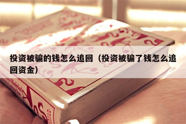 投资被骗的钱怎么追回（投资被骗了钱怎么追回资金）