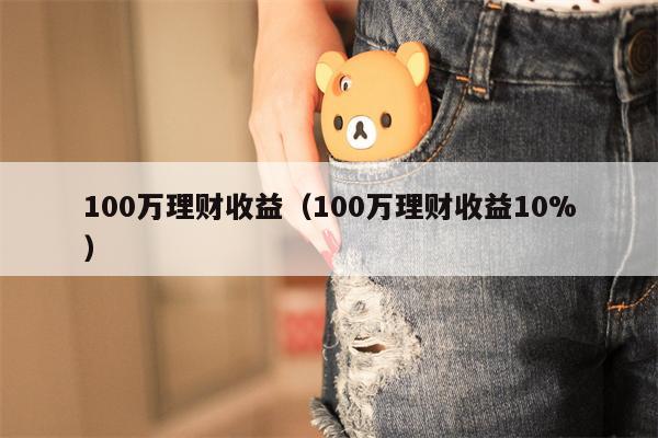 100万理财收益（100万理财收益10%）