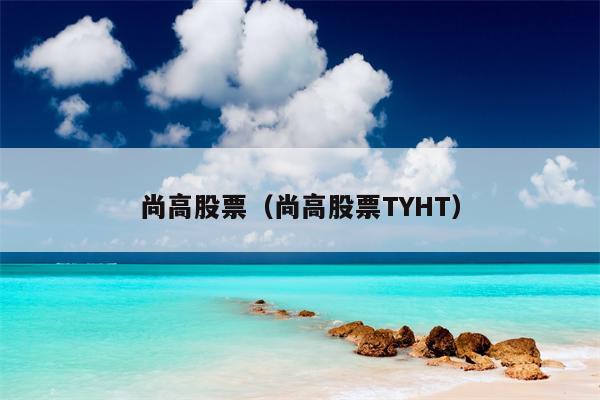 尚高股票（尚高股票TYHT）