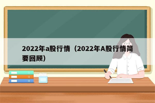 2022年a股行情（2022年A股行情简要回顾）