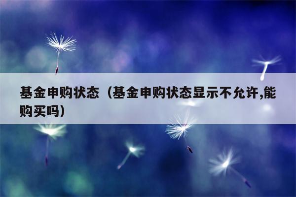 基金申购状态（基金申购状态显示不允许,能购买吗）