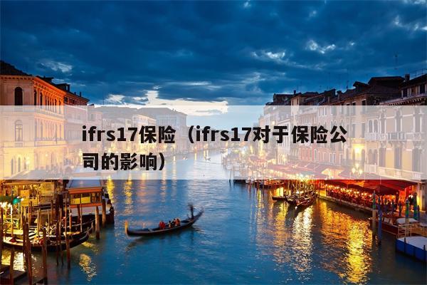 ifrs17保险（ifrs17对于保险公司的影响）