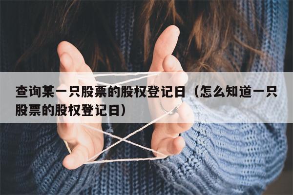 查询某一只股票的股权登记日（怎么知道一只股票的股权登记日）