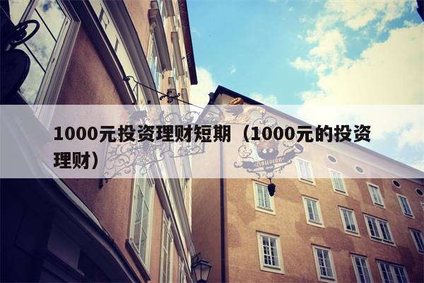 1000元投资理财短期（1000元的投资理财）