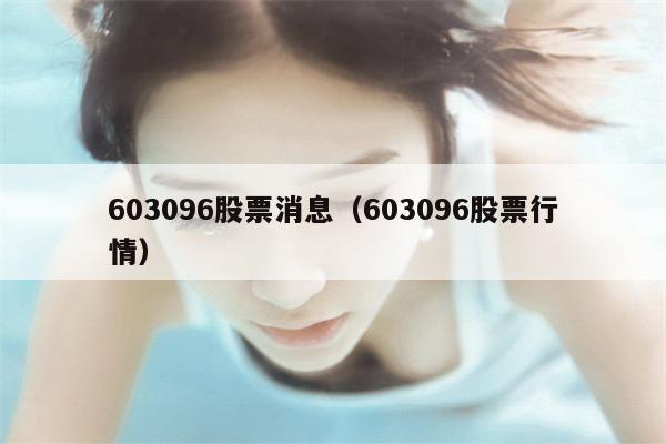 603096股票消息（603096股票行情）