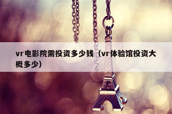 vr电影院需投资多少钱（vr体验馆投资大概多少）