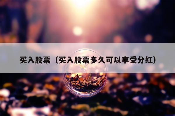 买入股票（买入股票多久可以享受分红）