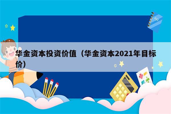 华金资本投资价值（华金资本2021年目标价）