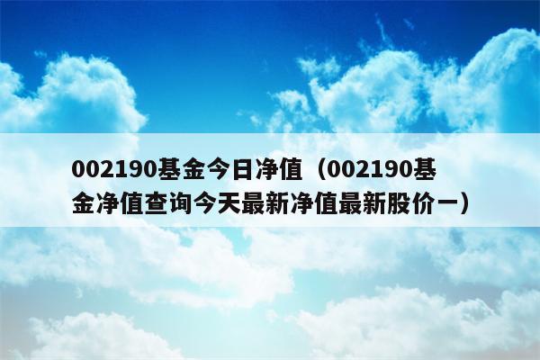 002190基金今日净值（002190基金净值查询今天最新净值最新股价一）