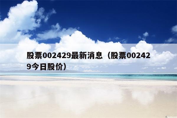 股票002429最新消息（股票002429今日股价）