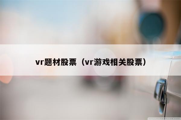 vr题材股票（vr游戏相关股票）