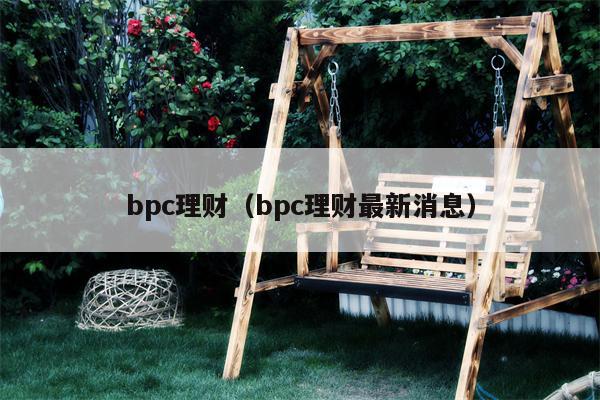 bpc理财（bpc理财最新消息）