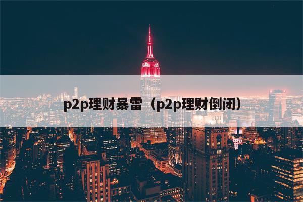 p2p理财暴雷（p2p理财倒闭）